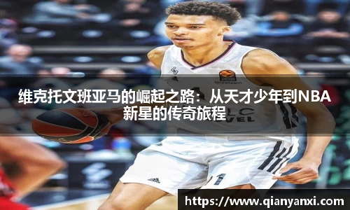 维克托文班亚马的崛起之路：从天才少年到NBA新星的传奇旅程