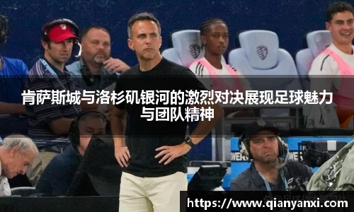 肯萨斯城与洛杉矶银河的激烈对决展现足球魅力与团队精神