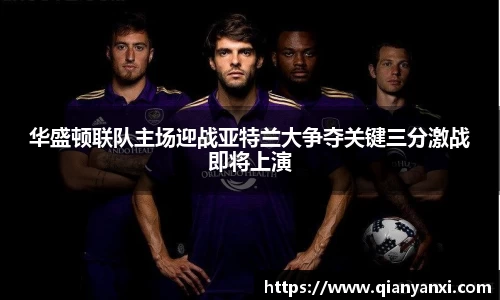 华盛顿联队主场迎战亚特兰大争夺关键三分激战即将上演