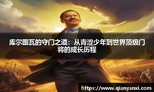 库尔图瓦的守门之道：从青涩少年到世界顶级门将的成长历程