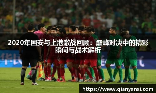 2020年国安与上港激战回顾：巅峰对决中的精彩瞬间与战术解析