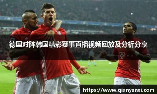 德国对阵韩国精彩赛事直播视频回放及分析分享