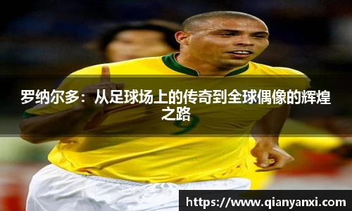 罗纳尔多：从足球场上的传奇到全球偶像的辉煌之路